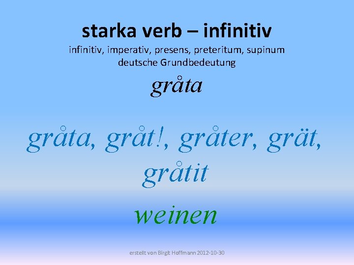 starka verb – infinitiv, imperativ, presens, preteritum, supinum deutsche Grundbedeutung gråta, gråt!, gråter, grät,