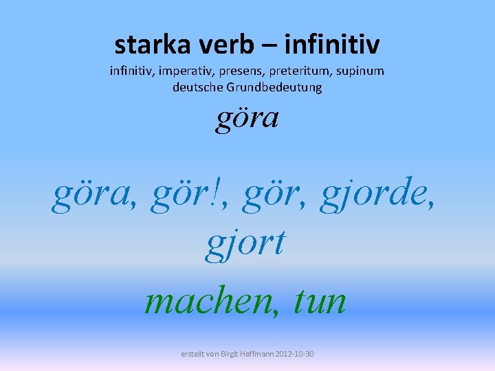 starka verb – infinitiv, imperativ, presens, preteritum, supinum deutsche Grundbedeutung göra, gör!, gör, gjorde,