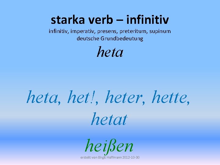 starka verb – infinitiv, imperativ, presens, preteritum, supinum deutsche Grundbedeutung heta, het!, heter, hette,