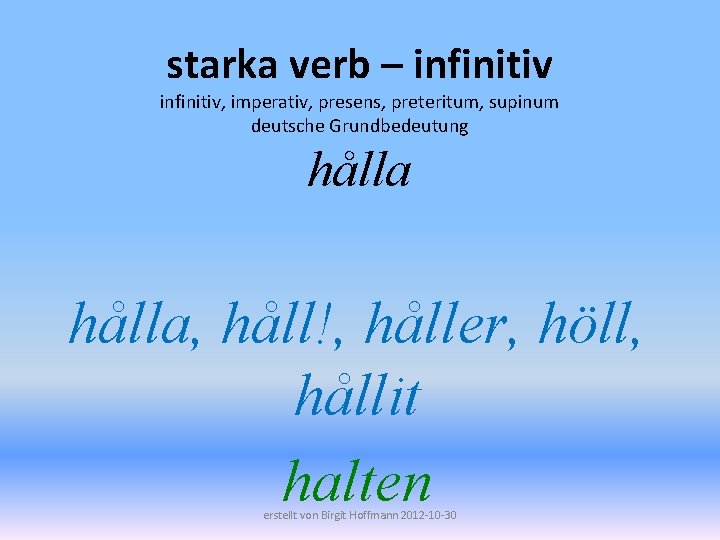 starka verb – infinitiv, imperativ, presens, preteritum, supinum deutsche Grundbedeutung hålla, håll!, håller, höll,