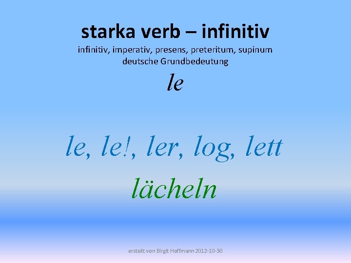 starka verb – infinitiv, imperativ, presens, preteritum, supinum deutsche Grundbedeutung le le, le!, ler,