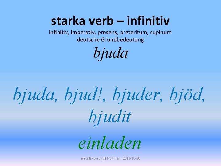 starka verb – infinitiv, imperativ, presens, preteritum, supinum deutsche Grundbedeutung bjuda, bjud!, bjuder, bjöd,