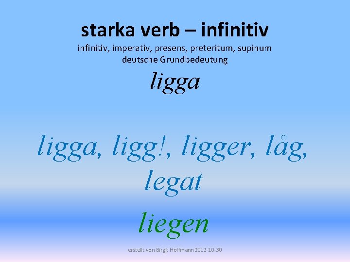 starka verb – infinitiv, imperativ, presens, preteritum, supinum deutsche Grundbedeutung ligga, ligg!, ligger, låg,