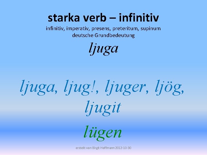 starka verb – infinitiv, imperativ, presens, preteritum, supinum deutsche Grundbedeutung ljuga, ljug!, ljuger, ljög,