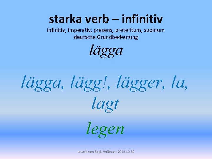 starka verb – infinitiv, imperativ, presens, preteritum, supinum deutsche Grundbedeutung lägga, lägg!, lägger, lagt