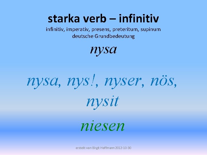 starka verb – infinitiv, imperativ, presens, preteritum, supinum deutsche Grundbedeutung nysa, nys!, nyser, nös,