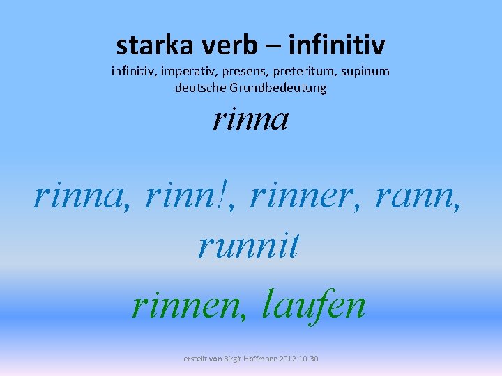 starka verb – infinitiv, imperativ, presens, preteritum, supinum deutsche Grundbedeutung rinna, rinn!, rinner, rann,