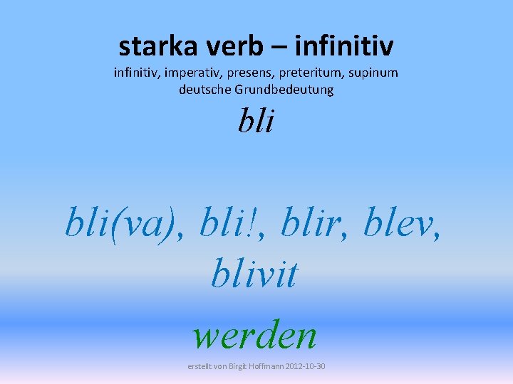 starka verb – infinitiv, imperativ, presens, preteritum, supinum deutsche Grundbedeutung bli(va), bli!, blir, blev,