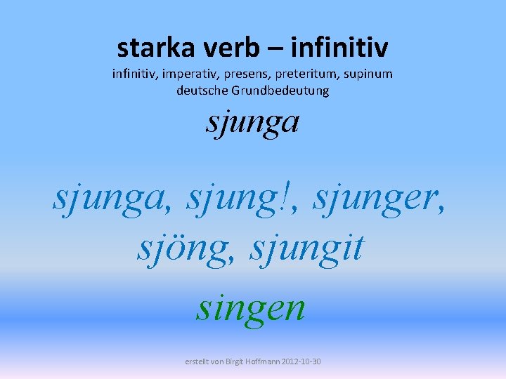 starka verb – infinitiv, imperativ, presens, preteritum, supinum deutsche Grundbedeutung sjunga, sjung!, sjunger, sjöng,