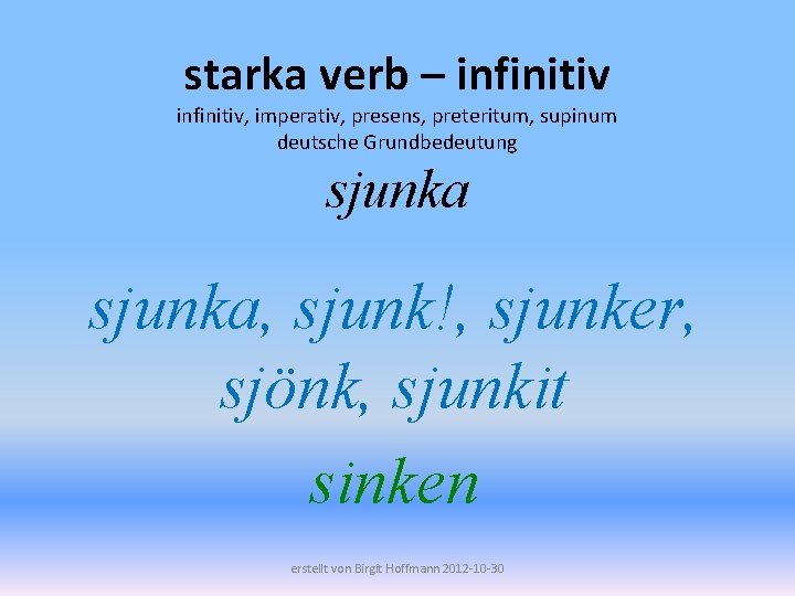 starka verb – infinitiv, imperativ, presens, preteritum, supinum deutsche Grundbedeutung sjunka, sjunk!, sjunker, sjönk,