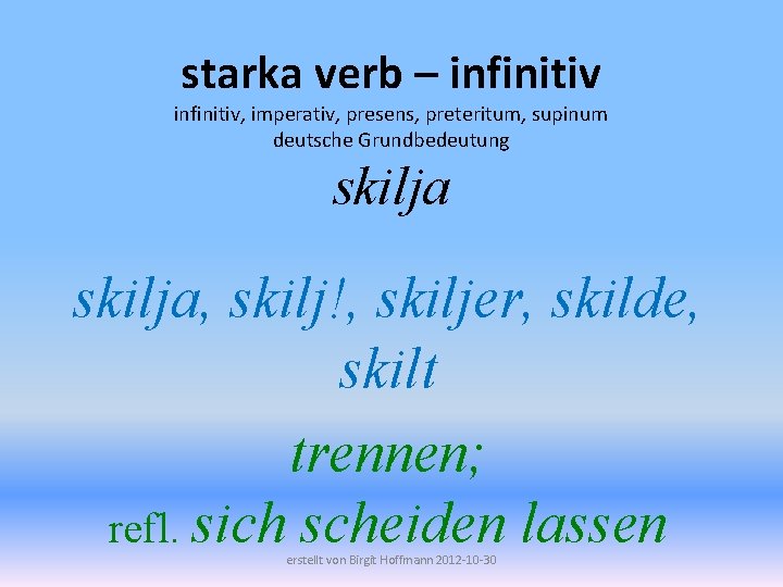 starka verb – infinitiv, imperativ, presens, preteritum, supinum deutsche Grundbedeutung skilja, skilj!, skiljer, skilde,