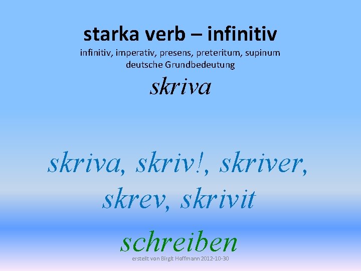 starka verb – infinitiv, imperativ, presens, preteritum, supinum deutsche Grundbedeutung skriva, skriv!, skriver, skrev,