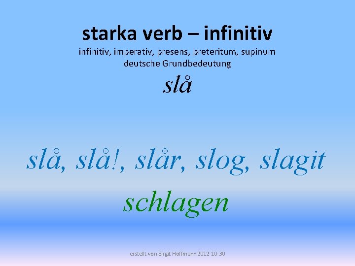 starka verb – infinitiv, imperativ, presens, preteritum, supinum deutsche Grundbedeutung slå, slå!, slår, slog,