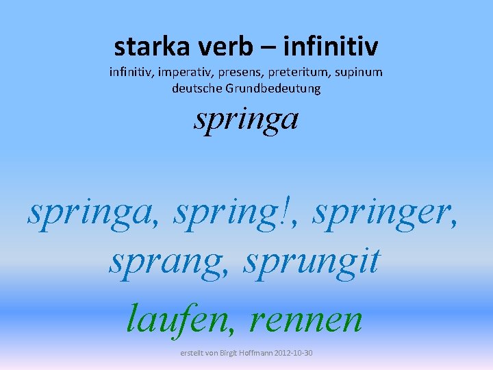 starka verb – infinitiv, imperativ, presens, preteritum, supinum deutsche Grundbedeutung springa, spring!, springer, sprang,