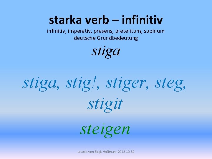 starka verb – infinitiv, imperativ, presens, preteritum, supinum deutsche Grundbedeutung stiga, stig!, stiger, steg,