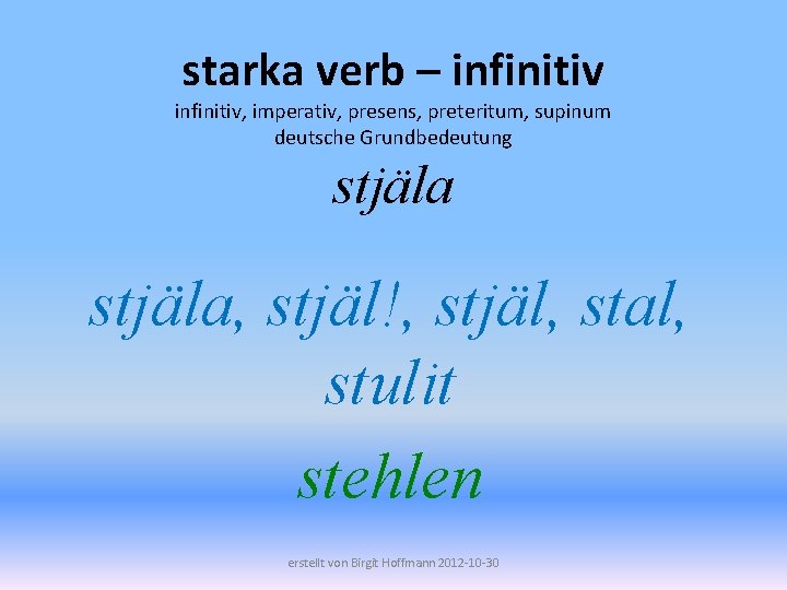 starka verb – infinitiv, imperativ, presens, preteritum, supinum deutsche Grundbedeutung stjäla, stjäl!, stjäl, stal,
