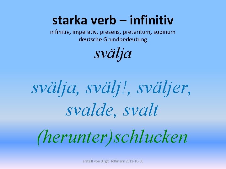 starka verb – infinitiv, imperativ, presens, preteritum, supinum deutsche Grundbedeutung svälja, svälj!, sväljer, svalde,