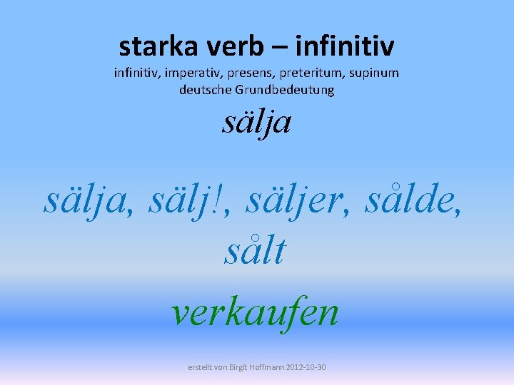 starka verb – infinitiv, imperativ, presens, preteritum, supinum deutsche Grundbedeutung sälja, sälj!, säljer, sålde,