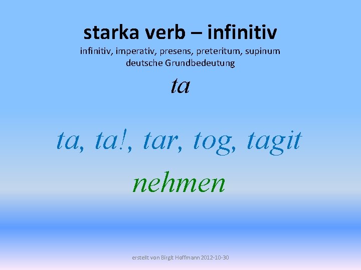 starka verb – infinitiv, imperativ, presens, preteritum, supinum deutsche Grundbedeutung ta ta, ta!, tar,