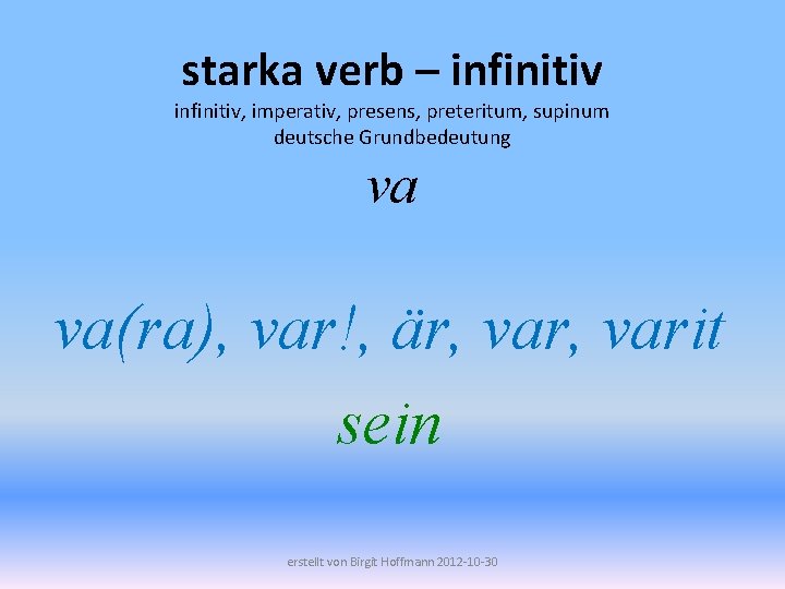 starka verb – infinitiv, imperativ, presens, preteritum, supinum deutsche Grundbedeutung va va(ra), var!, är,