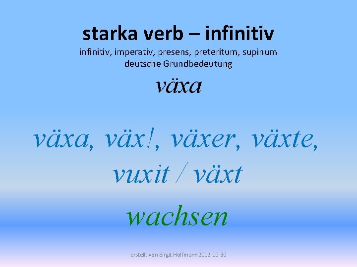 starka verb – infinitiv, imperativ, presens, preteritum, supinum deutsche Grundbedeutung växa, väx!, växer, växte,