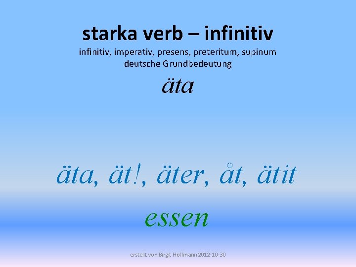 starka verb – infinitiv, imperativ, presens, preteritum, supinum deutsche Grundbedeutung äta, ät!, äter, åt,