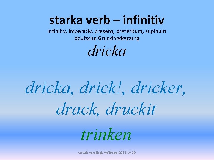 starka verb – infinitiv, imperativ, presens, preteritum, supinum deutsche Grundbedeutung dricka, drick!, dricker, drack,