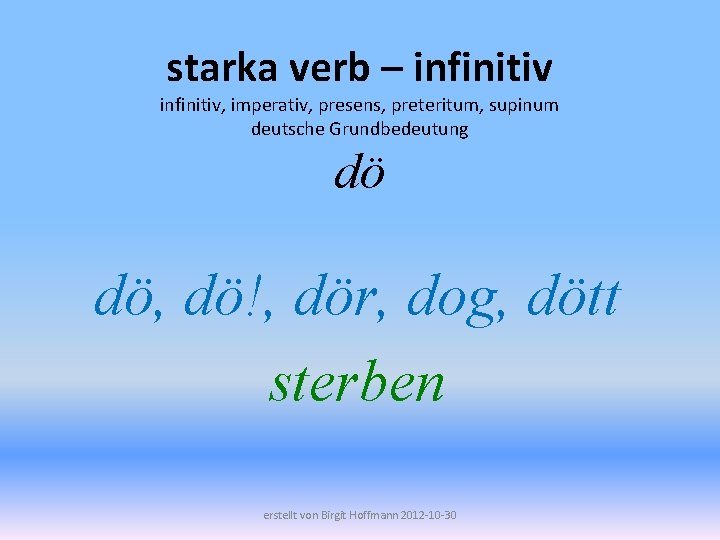 starka verb – infinitiv, imperativ, presens, preteritum, supinum deutsche Grundbedeutung dö dö, dö!, dör,