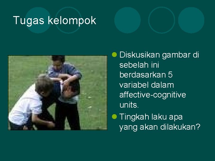 Tugas kelompok l Diskusikan gambar di sebelah ini berdasarkan 5 variabel dalam affective-cognitive units.