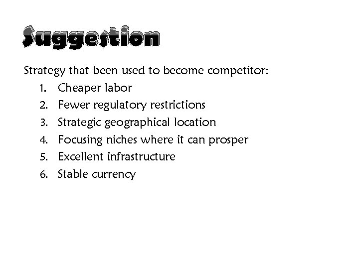 Suggestion Strategy that been used to become competitor: 1. Cheaper labor 2. Fewer regulatory