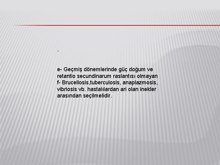 . e- Geçmiş dönemlerinde güç doğum ve retantio secundinarum raslantısı olmayan f- Brucellosis, tuberculosis,