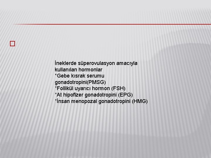 � İneklerde süperovulasyon amacıyla kullanılan hormonlar. *Gebe kısrak serumu gonadotropini(PMSG) *Follikül uyarıcı hormon (FSH)