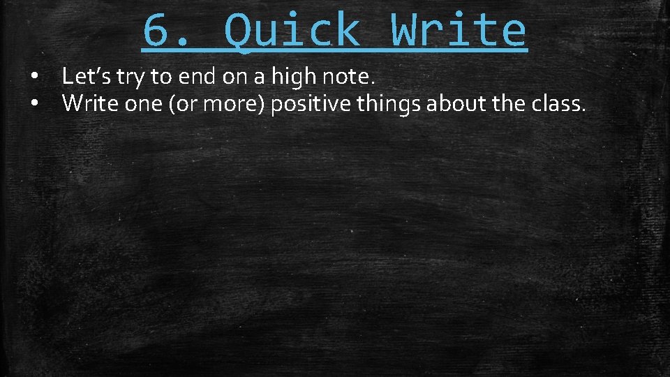 6. Quick Write • Let’s try to end on a high note. • Write