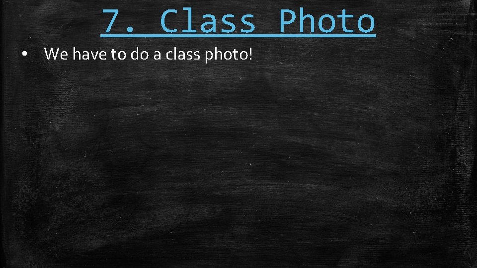 7. Class Photo • We have to do a class photo! 