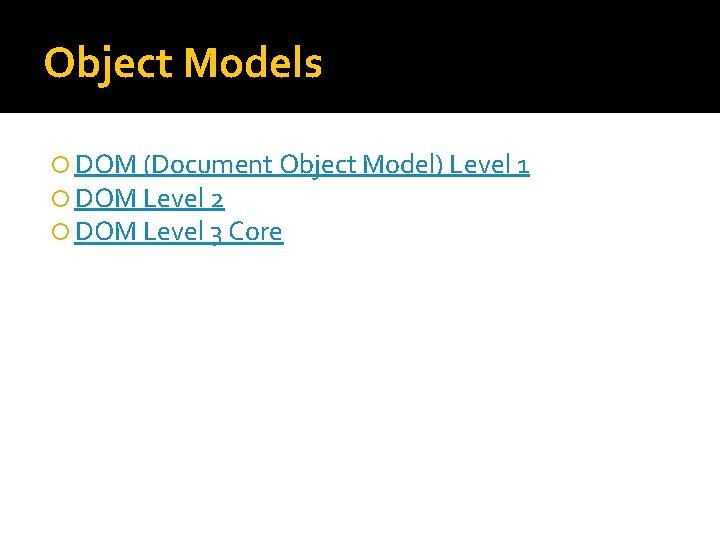 Object Models DOM (Document Object Model) Level 1 DOM Level 2 DOM Level 3 Object Models DOM (Document Object Model) Level 1 DOM Level 2 DOM Level 3