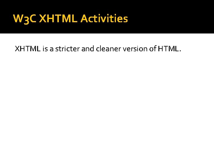 W 3 C XHTML Activities XHTML is a stricter and cleaner version of HTML. W 3 C XHTML Activities XHTML is a stricter and cleaner version of HTML.