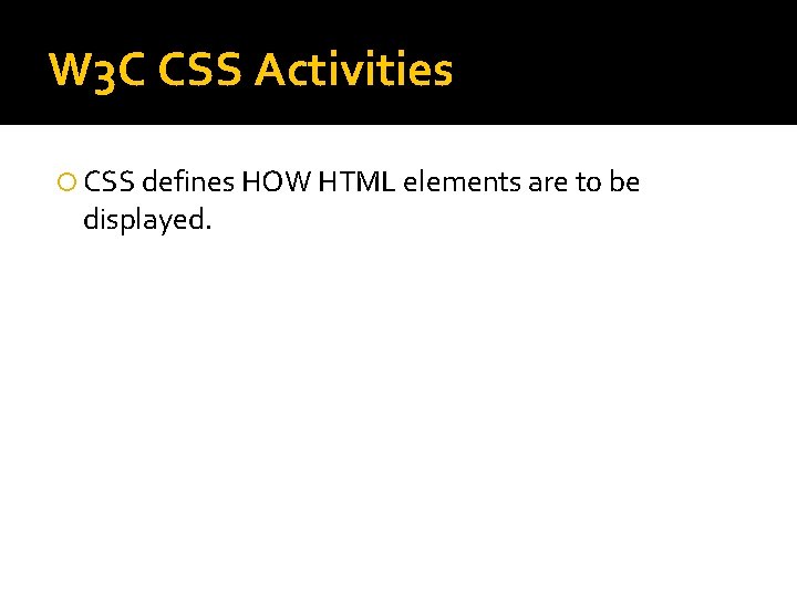 W 3 C CSS Activities CSS defines HOW HTML elements are to be displayed. W 3 C CSS Activities CSS defines HOW HTML elements are to be displayed.