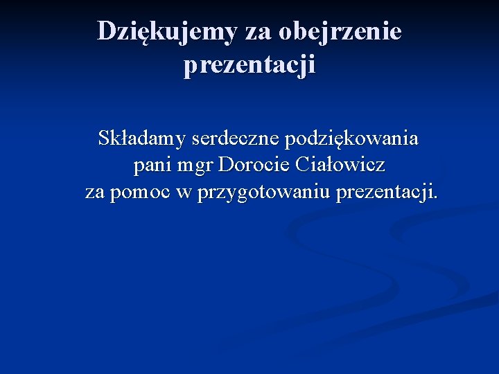 Dziękujemy za obejrzenie prezentacji Składamy serdeczne podziękowania pani mgr Dorocie Ciałowicz za pomoc w