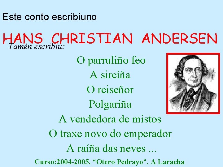 Este conto escribiuno HANS CHRISTIAN ANDERSEN Tamén escribiu: O parruliño feo A sireíña O