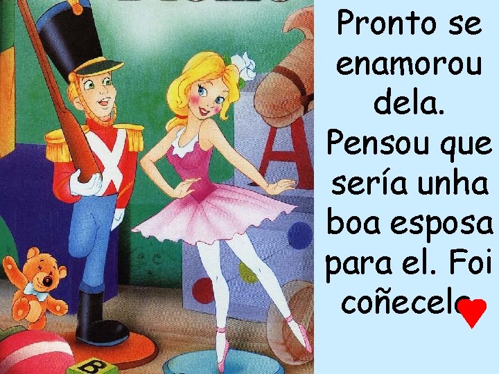 Pronto se enamorou dela. Pensou que sería unha boa esposa para el. Foi coñecela.