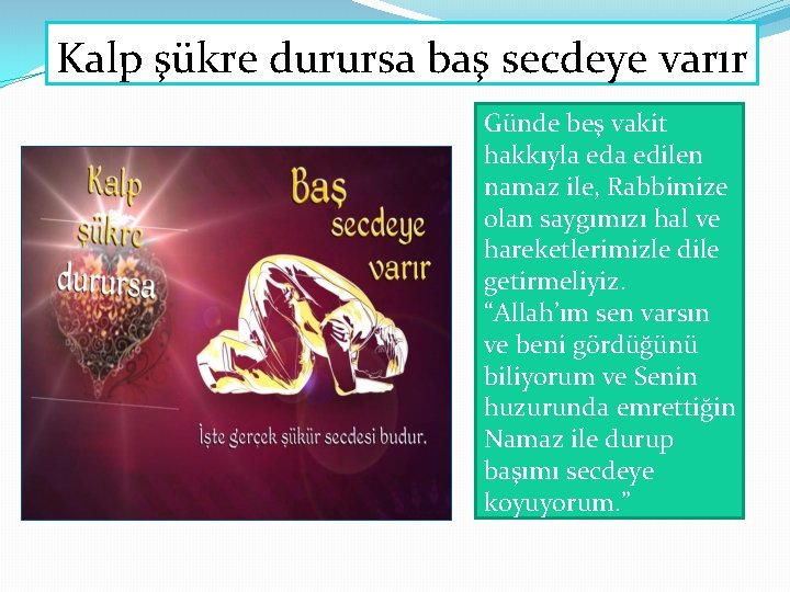 Kalp şükre durursa baş secdeye varır Günde beş vakit hakkıyla edilen namaz ile, Rabbimize Kalp şükre durursa baş secdeye varır Günde beş vakit hakkıyla edilen namaz ile, Rabbimize