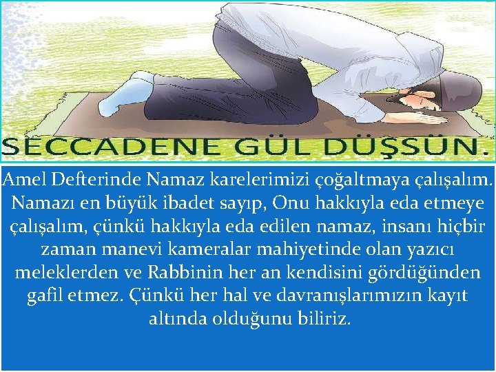 Amel Defterinde Namaz karelerimizi çoğaltmaya çalışalım. Namazı en büyük ibadet sayıp, Onu hakkıyla eda Amel Defterinde Namaz karelerimizi çoğaltmaya çalışalım. Namazı en büyük ibadet sayıp, Onu hakkıyla eda