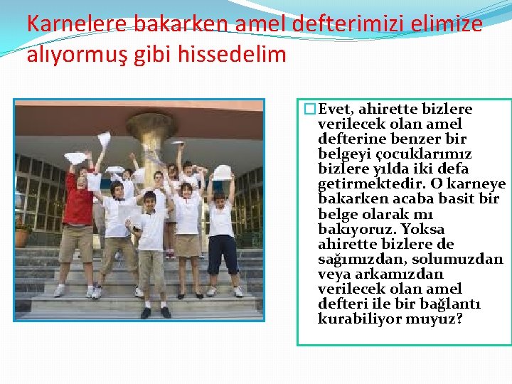 Karnelere bakarken amel defterimizi elimize alıyormuş gibi hissedelim �Evet, ahirette bizlere verilecek olan amel Karnelere bakarken amel defterimizi elimize alıyormuş gibi hissedelim �Evet, ahirette bizlere verilecek olan amel