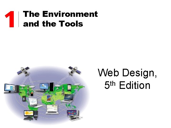 1 The Environment and the Tools Web Design, 5 th Edition 1 The Environment and the Tools Web Design, 5 th Edition