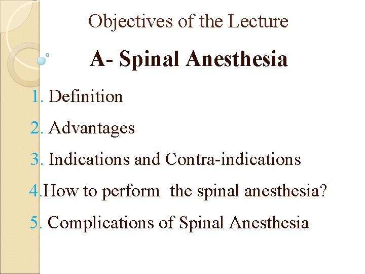 Objectives of the Lecture A- Spinal Anesthesia 1. Definition 2. Advantages 3. Indications and