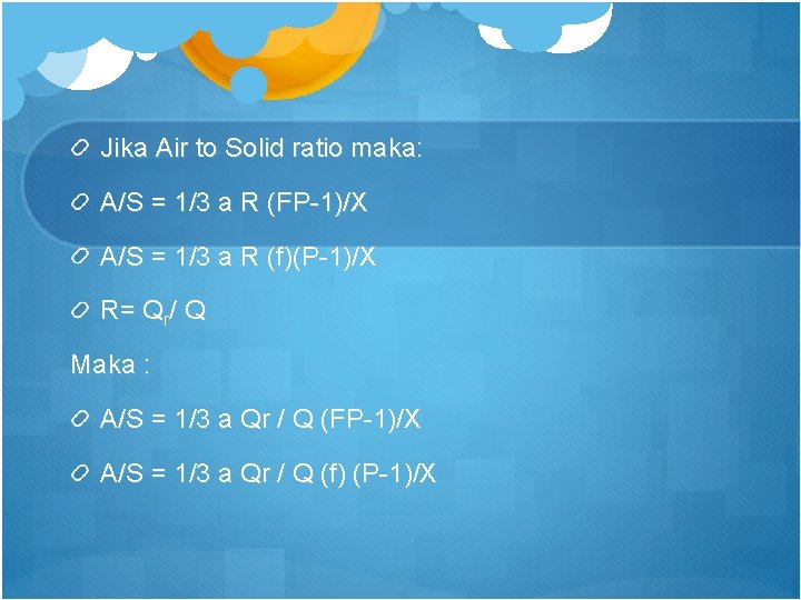Jika Air to Solid ratio maka: A/S = 1/3 a R (FP-1)/X A/S =