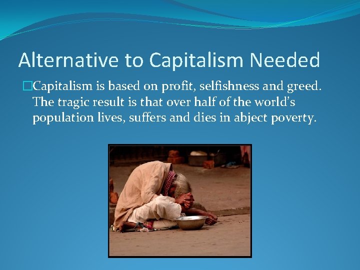 Alternative to Capitalism Needed �Capitalism is based on profit, selfishness and greed. The tragic
