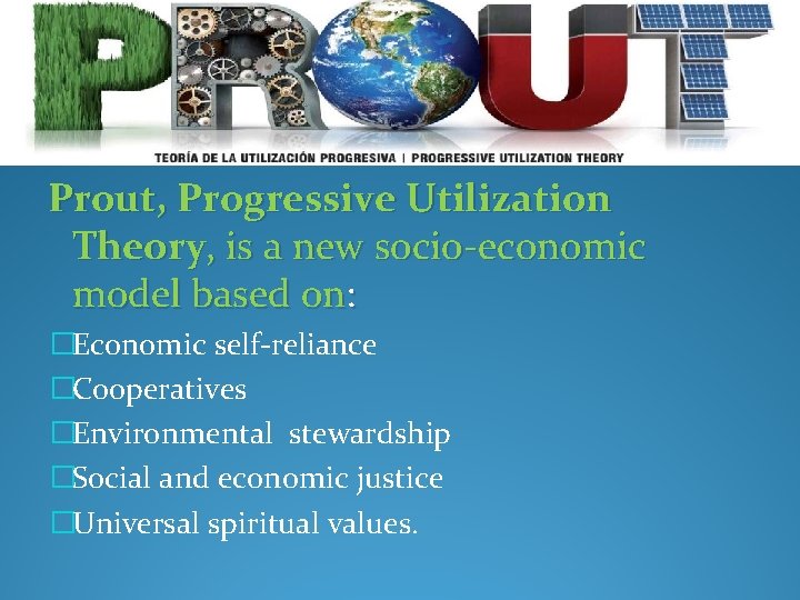Prout, Progressive Utilization Theory, is a new socio-economic model based on: �Economic self-reliance �Cooperatives