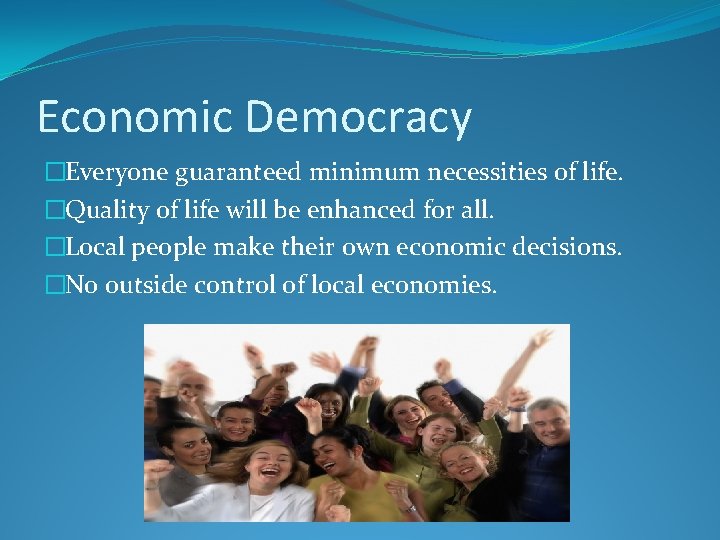 Economic Democracy �Everyone guaranteed minimum necessities of life. �Quality of life will be enhanced