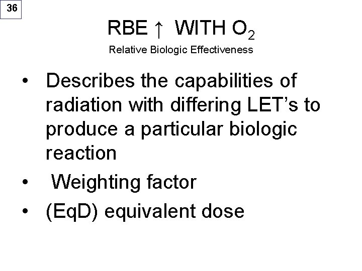 36 RBE ↑ WITH O 2 Relative Biologic Effectiveness • Describes the capabilities of